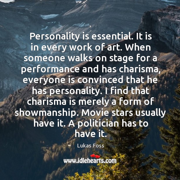 Personality is essential. It is in every work of art. When someone walks on stage for a Lukas Foss Picture Quote