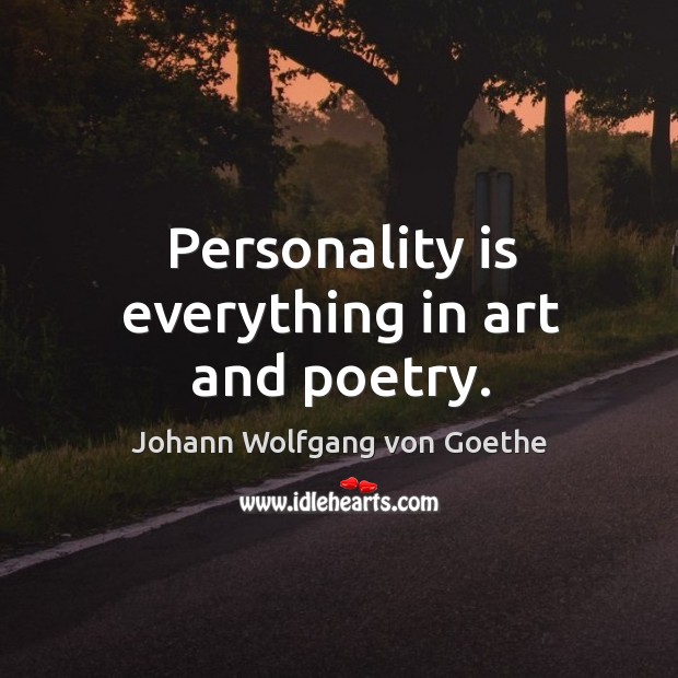 Personality is everything in art and poetry. Johann Wolfgang von Goethe Picture Quote