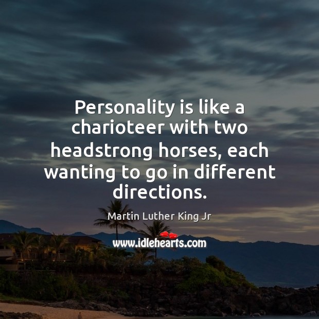 Personality is like a charioteer with two headstrong horses, each wanting to Martin Luther King Jr Picture Quote