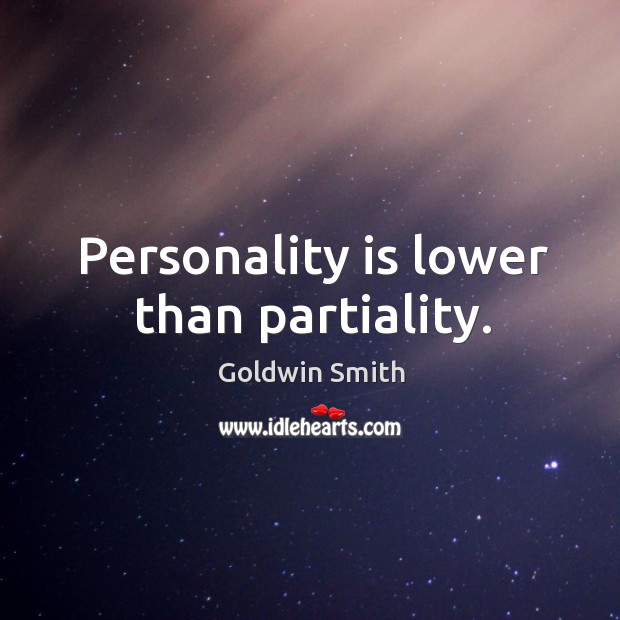 Personality is lower than partiality. Goldwin Smith Picture Quote