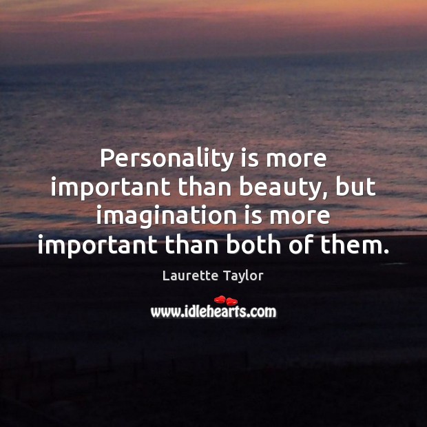 Personality is more important than beauty, but imagination is more important than Image