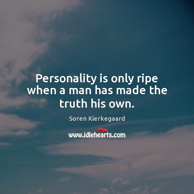 Personality is only ripe when a man has made the truth his own. Soren Kierkegaard Picture Quote