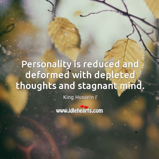 Personality is reduced and deformed with depleted thoughts and stagnant mind. King Hussein I Picture Quote