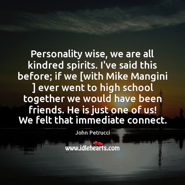 Personality wise, we are all kindred spirits. I’ve said this before; if John Petrucci Picture Quote