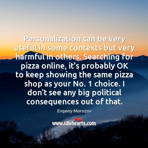 Personalization can be very useful in some contexts but very harmful in Evgeny Morozov Picture Quote