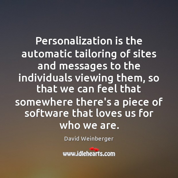 Personalization is the automatic tailoring of sites and messages to the individuals David Weinberger Picture Quote