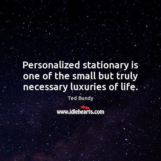 Personalized stationary is one of the small but truly necessary luxuries of life. Ted Bundy Picture Quote