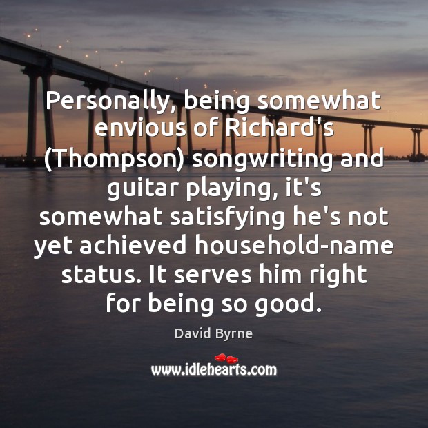 Personally, being somewhat envious of Richard’s (Thompson) songwriting and guitar playing, it’s David Byrne Picture Quote