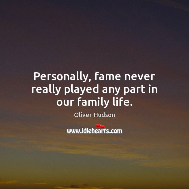 Personally, fame never really played any part in our family life. Image
