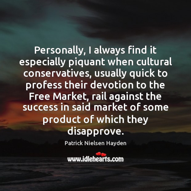 Personally, I always find it especially piquant when cultural conservatives, usually quick Patrick Nielsen Hayden Picture Quote