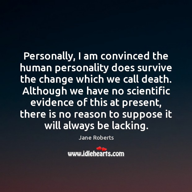 Personally, I am convinced the human personality does survive the change which Jane Roberts Picture Quote