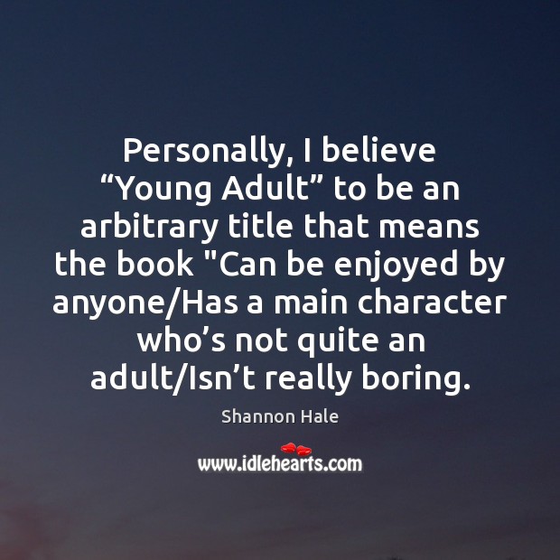 Personally, I believe “Young Adult” to be an arbitrary title that means Shannon Hale Picture Quote