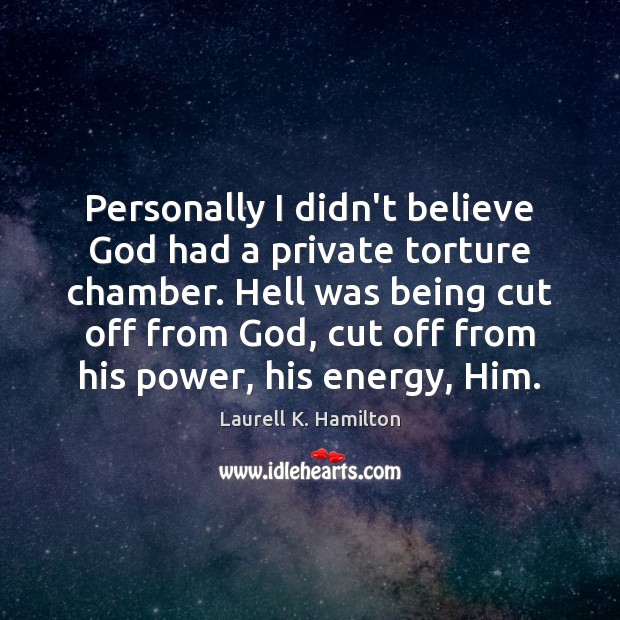Personally I didn’t believe God had a private torture chamber. Hell was Laurell K. Hamilton Picture Quote