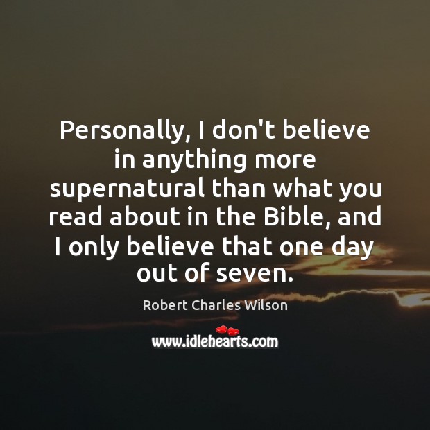 Personally, I don’t believe in anything more supernatural than what you read Robert Charles Wilson Picture Quote