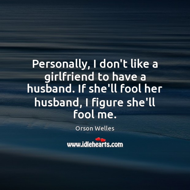 Personally, I don’t like a girlfriend to have a husband. If she’ll Fools Quotes Image