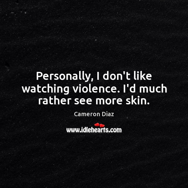 Personally, I don’t like watching violence. I’d much rather see more skin. Image