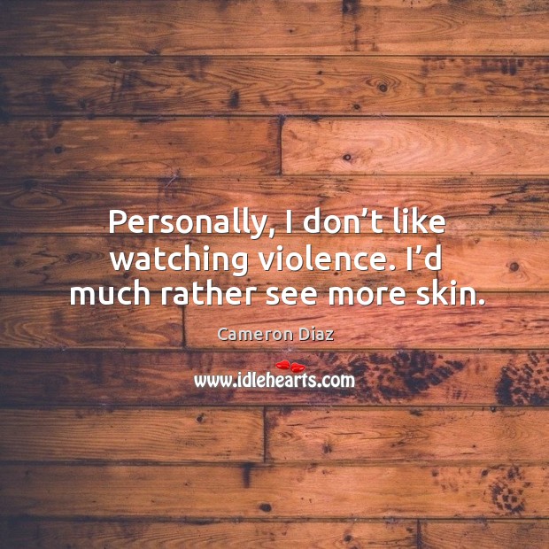 Personally, I don’t like watching violence. I’d much rather see more skin. Cameron Diaz Picture Quote