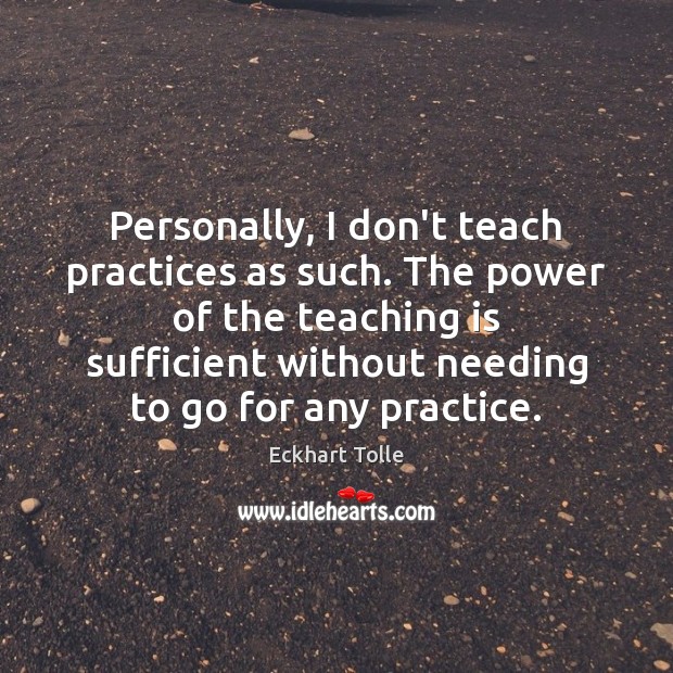 Personally, I don’t teach practices as such. The power of the teaching Teaching Quotes Image