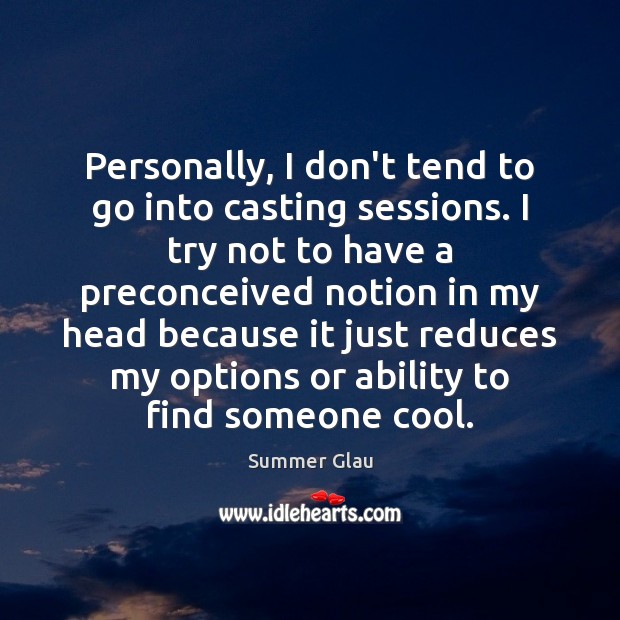Personally, I don’t tend to go into casting sessions. I try not Summer Glau Picture Quote
