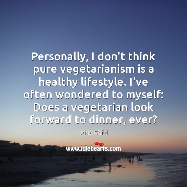 Personally, I don’t think pure vegetarianism is a healthy lifestyle. I’ve often Image