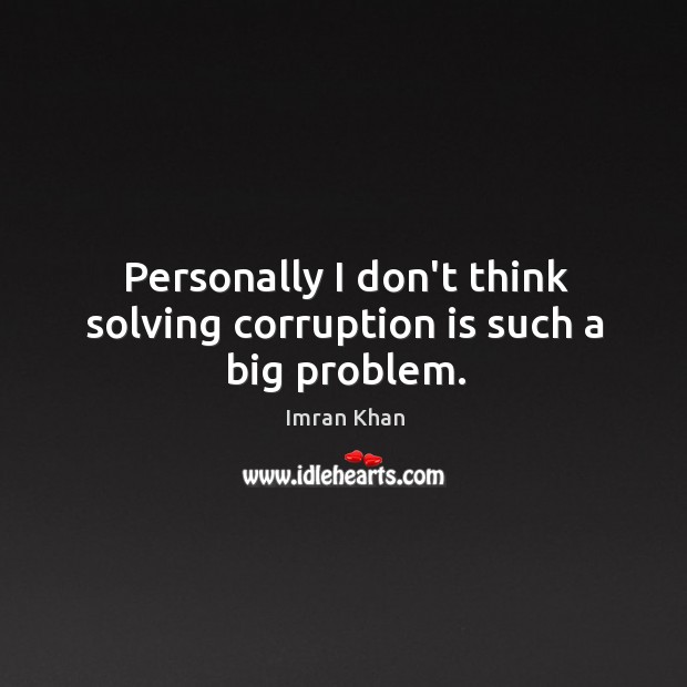 Personally I don’t think solving corruption is such a big problem. Imran Khan Picture Quote