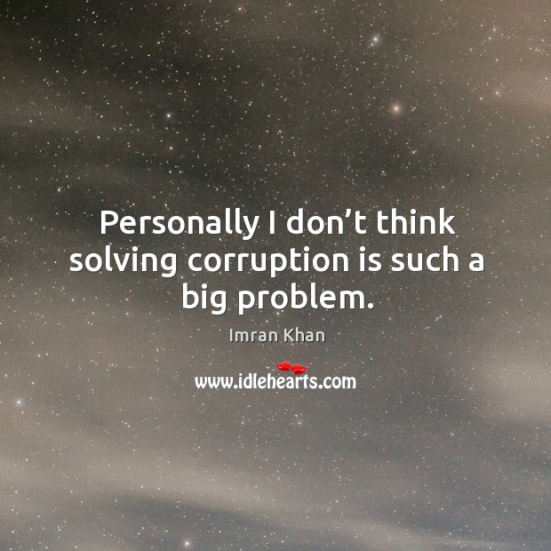 Personally I don’t think solving corruption is such a big problem. Imran Khan Picture Quote