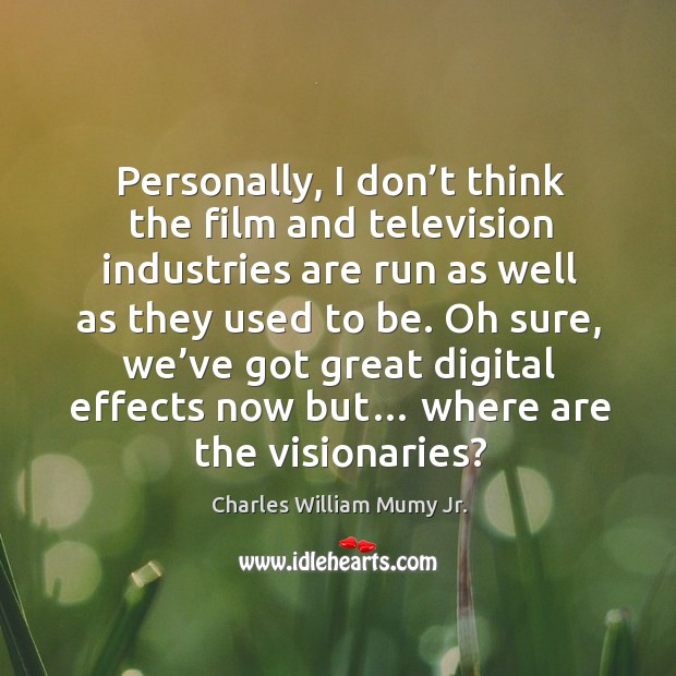 Personally, I don’t think the film and television industries are run as well as they used to be. Charles William Mumy Jr. Picture Quote