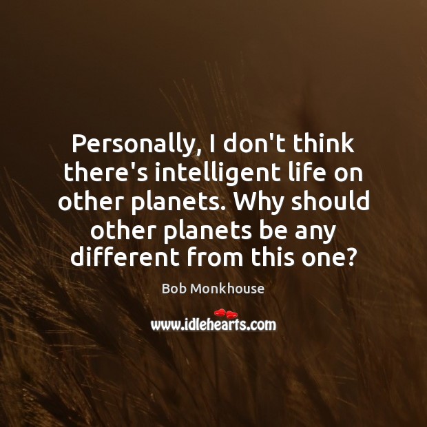 Personally, I don’t think there’s intelligent life on other planets. Why should Bob Monkhouse Picture Quote