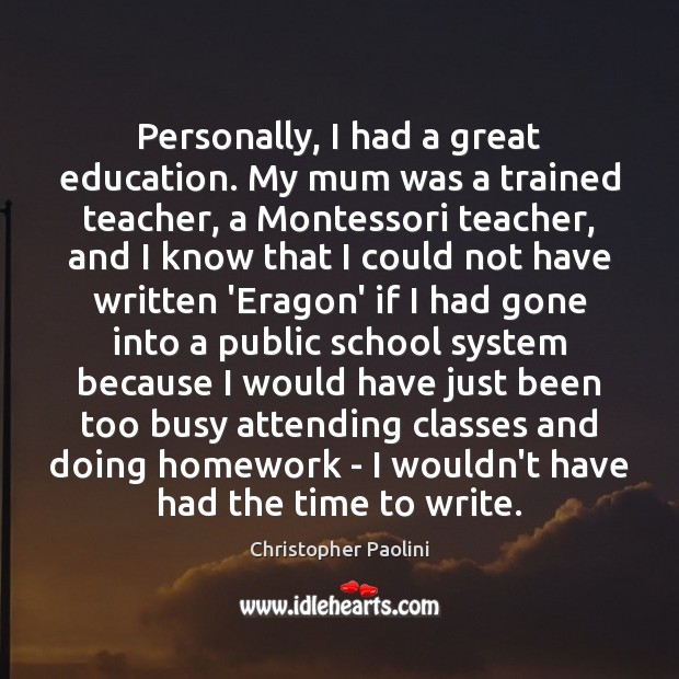 Personally, I had a great education. My mum was a trained teacher, Christopher Paolini Picture Quote