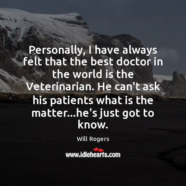 Personally, I have always felt that the best doctor in the world Will Rogers Picture Quote