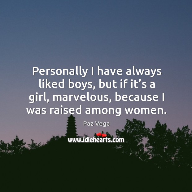 Personally I have always liked boys, but if it’s a girl, marvelous, because I was raised among women. Paz Vega Picture Quote