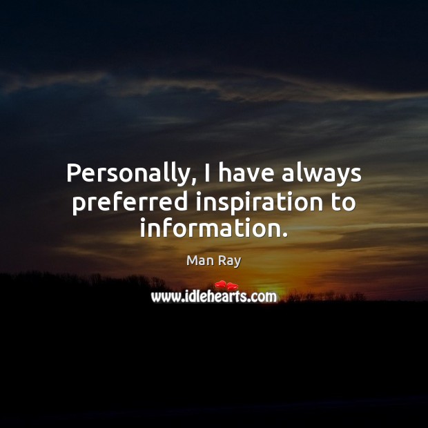 Personally, I have always preferred inspiration to information. Man Ray Picture Quote