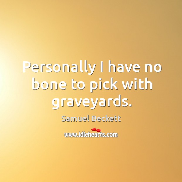 Personally I have no bone to pick with graveyards. Samuel Beckett Picture Quote