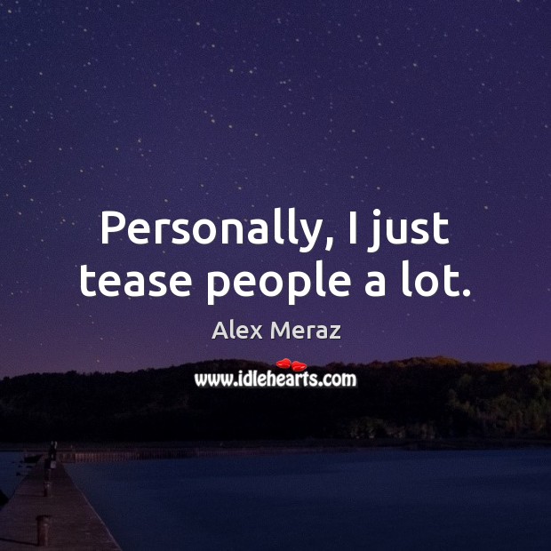 Personally, I just tease people a lot. Alex Meraz Picture Quote