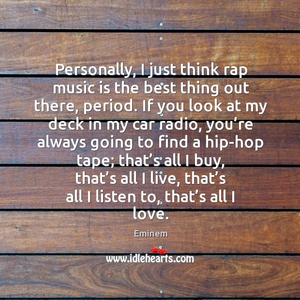 Personally, I just think rap music is the best thing out there, period. Eminem Picture Quote