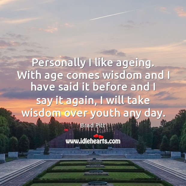 Personally I like ageing. With age comes wisdom and I have said Brad Pitt Picture Quote