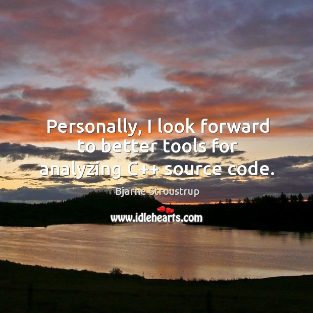 Personally, I look forward to better tools for analyzing c++ source code. Bjarne Stroustrup Picture Quote