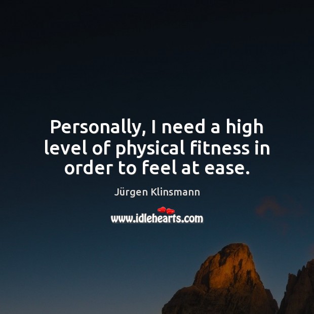 Personally, I need a high level of physical fitness in order to feel at ease. Jürgen Klinsmann Picture Quote