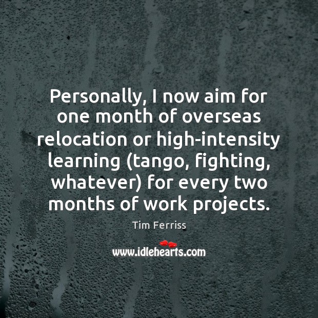 Personally, I now aim for one month of overseas relocation or high-intensity Tim Ferriss Picture Quote