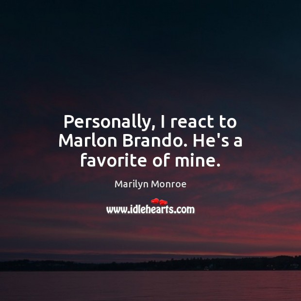 Personally, I react to Marlon Brando. He’s a favorite of mine. Marilyn Monroe Picture Quote