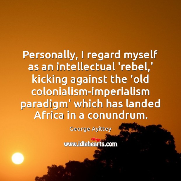 Personally, I regard myself as an intellectual ‘rebel,’ kicking against the Image