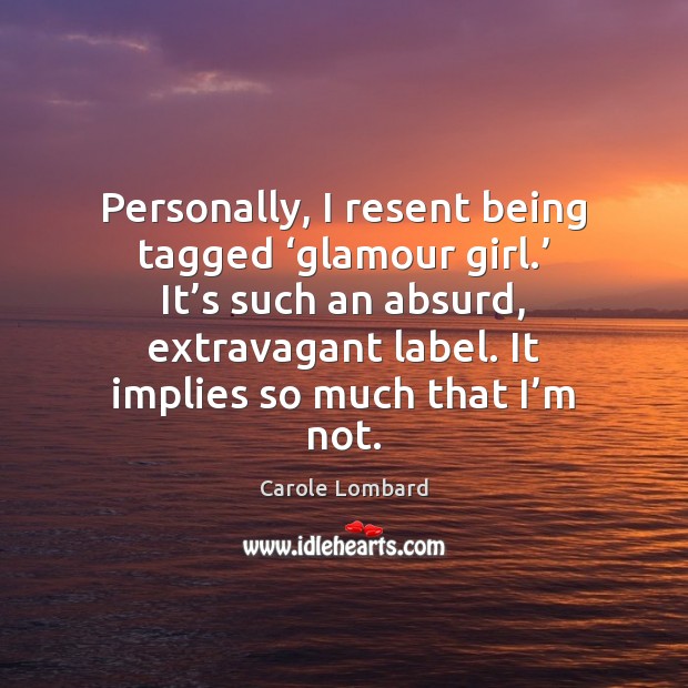 Personally, I resent being tagged ‘glamour girl.’ It’s such an absurd, Carole Lombard Picture Quote