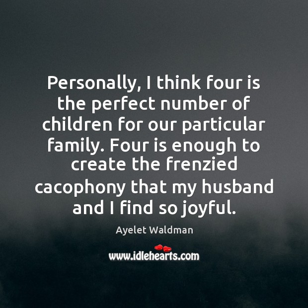 Personally, I think four is the perfect number of children for our Ayelet Waldman Picture Quote