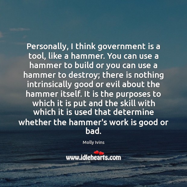 Personally, I think government is a tool, like a hammer. You can Government Quotes Image