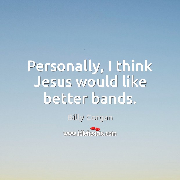 Personally, I think Jesus would like better bands. Billy Corgan Picture Quote