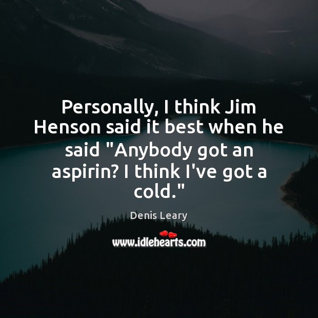 Personally, I think Jim Henson said it best when he said “Anybody Denis Leary Picture Quote