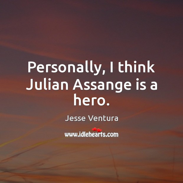 Personally, I think Julian Assange is a hero. Jesse Ventura Picture Quote