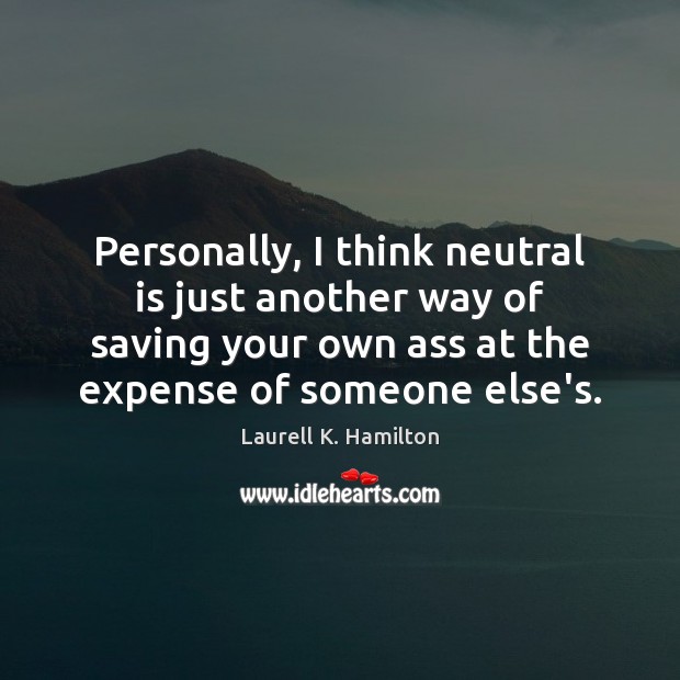 Personally, I think neutral is just another way of saving your own Laurell K. Hamilton Picture Quote