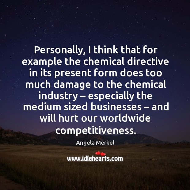 Personally, I think that for example the chemical directive in its present form does too Angela Merkel Picture Quote