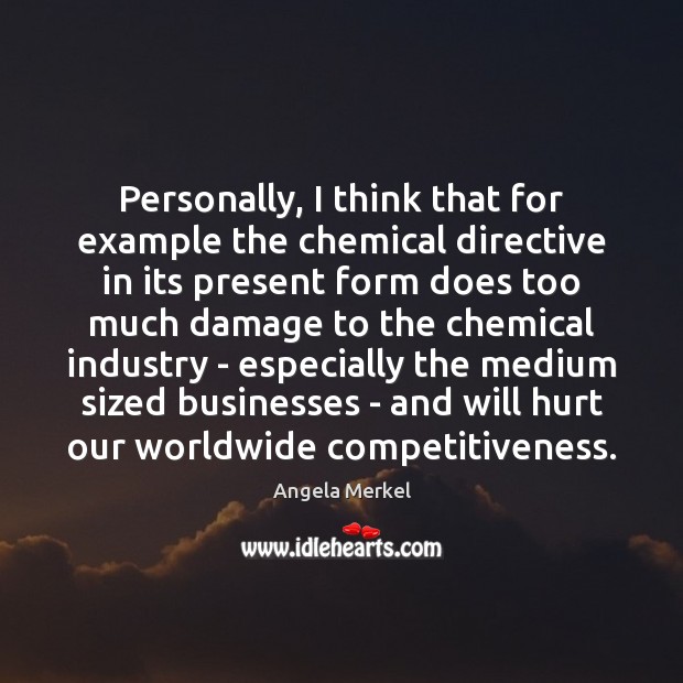 Personally, I think that for example the chemical directive in its present Angela Merkel Picture Quote